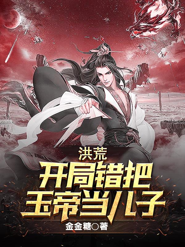洪荒：开局错把玉帝当儿子洪荒：开局错把玉帝当儿子