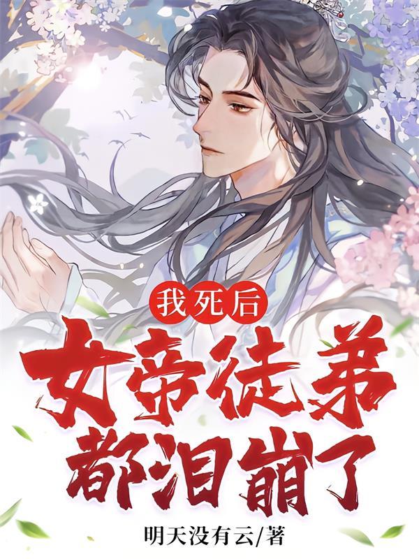 我死后，女帝徒弟都泪崩了我死后，女帝徒弟都泪崩了
